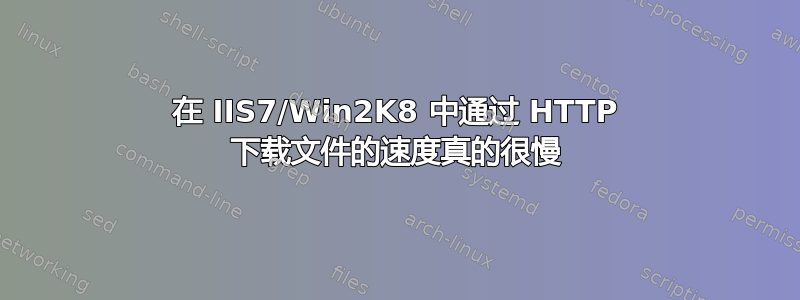 在 IIS7/Win2K8 中通过 HTTP 下载文件的速度真的很慢