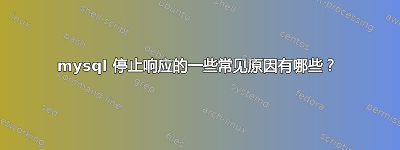 mysql 停止响应的一些常见原因有哪些？