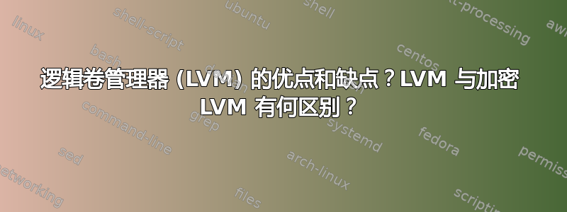 逻辑卷管理器 (LVM) 的优点和缺点？LVM 与加密 LVM 有何区别？