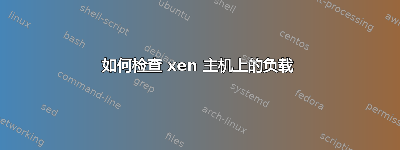 如何检查 xen 主机上的负载