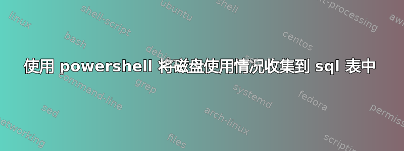 使用 powershell 将磁盘使用情况收集到 sql 表中