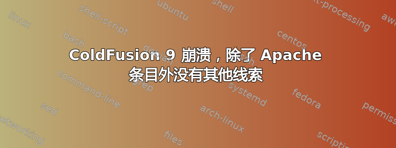 ColdFusion 9 崩溃，除了 Apache 条目外没有其他线索