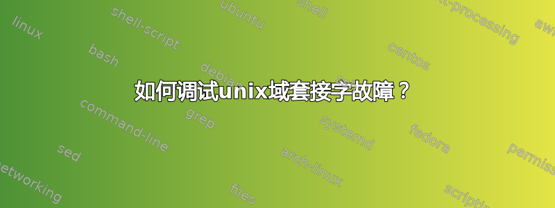 如何调试unix域套接字故障？