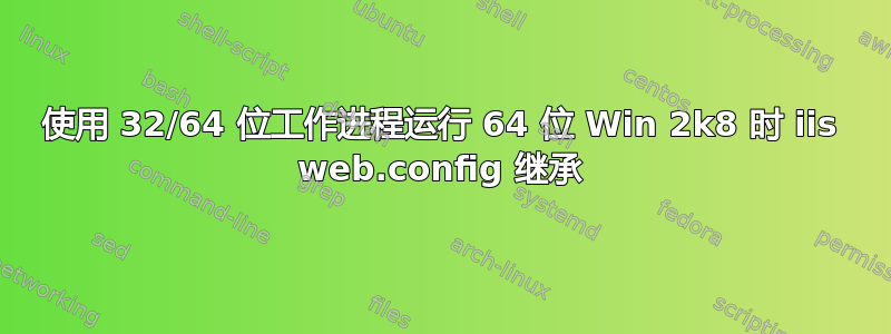 使用 32/64 位工作进程运行 64 位 Win 2k8 时 iis web.config 继承