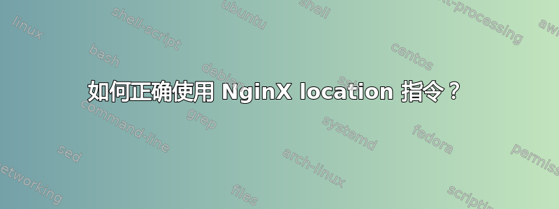 如何正确使用 NginX location 指令？