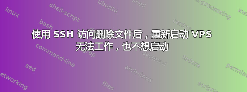 使用 SSH 访问删除文件后，重新启动 VPS 无法工作，也不想启动