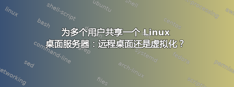 为多个用户共享一个 Linux 桌面服务器：远程桌面还是虚拟化？