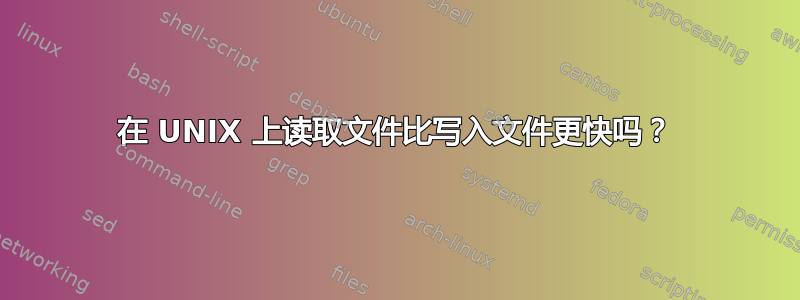 在 UNIX 上读取文件比写入文件更快吗？