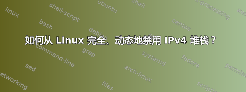 如何从 Linux 完全、动态地禁用 IPv4 堆栈？