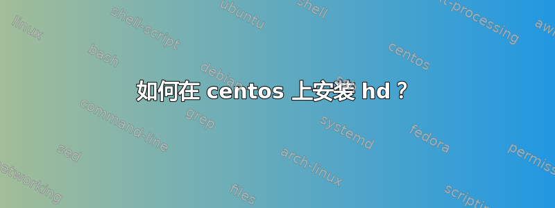 如何在 centos 上安装 hd？