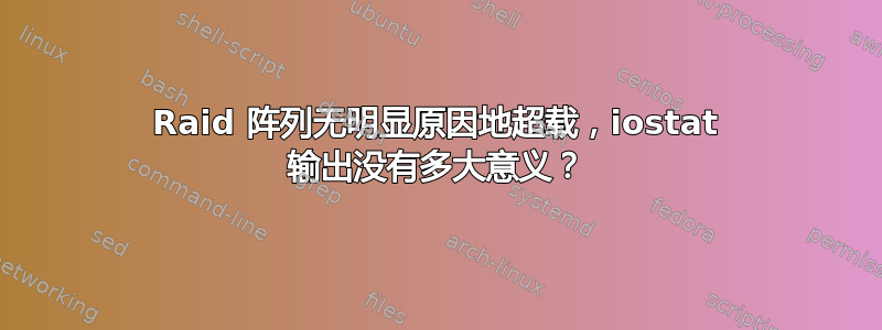 Raid 阵列无明显原因地超载，iostat 输出没有多大意义？