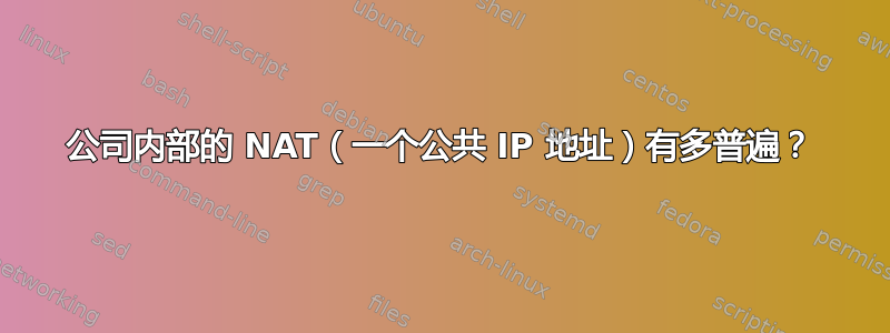 公司内部的 NAT（一个公共 IP 地址）有多普遍？