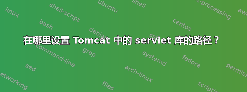 在哪里设置 Tomcat 中的 servlet 库的路径？