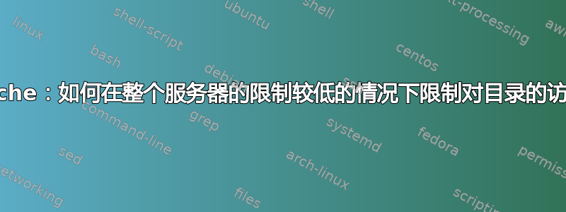 Apache：如何在整个服务器的限制较低的情况下限制对目录的访问？