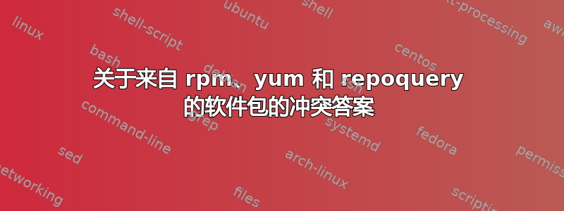 关于来自 rpm、yum 和 repoquery 的软件包的冲突答案