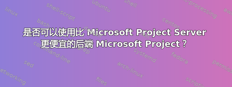 是否可以使用比 Microsoft Project Server 更便宜的后端 Microsoft Project？