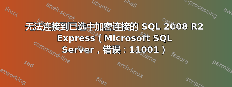 无法连接到已选中加密连接的 SQL 2008 R2 Express（Microsoft SQL Server，错误：11001）