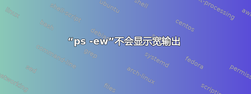 “ps -ew”不会显示宽输出