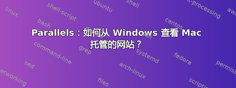 Parallels：如何从 Windows 查看 Mac 托管的网站？