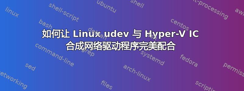 如何让 Linux udev 与 Hyper-V IC 合成网络驱动程序完美配合