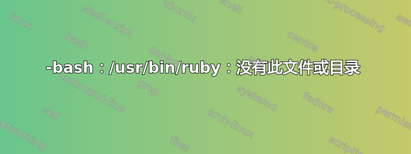 -bash：/usr/bin/ruby：没有此文件或目录