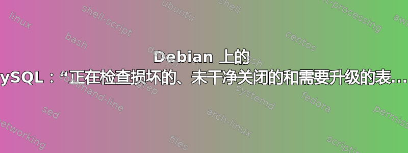 Debian 上的 MySQL：“正在检查损坏的、未干净关闭的和需要升级的表...”