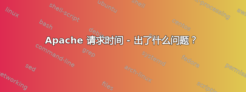 Apache 请求时间 - 出了什么问题？