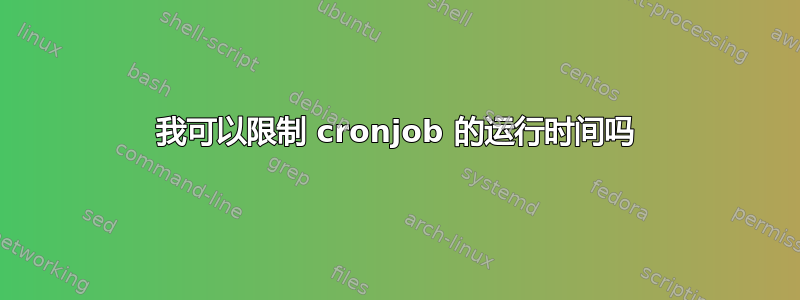 我可以限制 cronjob 的运行时间吗