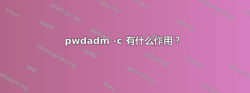 pwdadm -c 有什么作用？