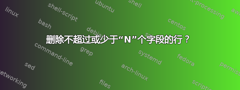 删除不超过或少于“N”个字段的行？