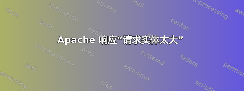 Apache 响应“请求实体太大”