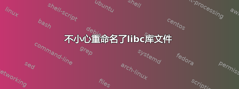 不小心重命名了libc库文件