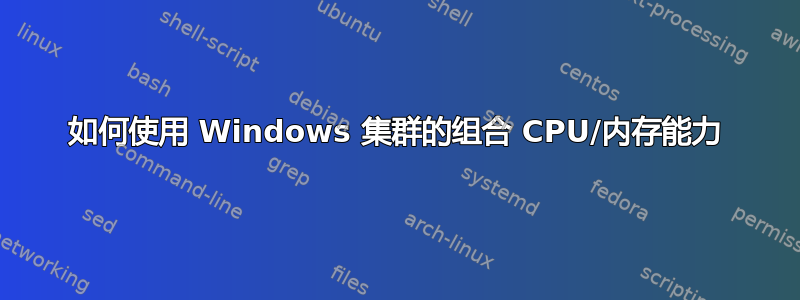 如何使用 Windows 集群的组合 CPU/内存能力