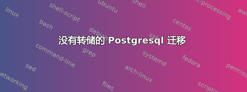 没有转储的 Postgresql 迁移