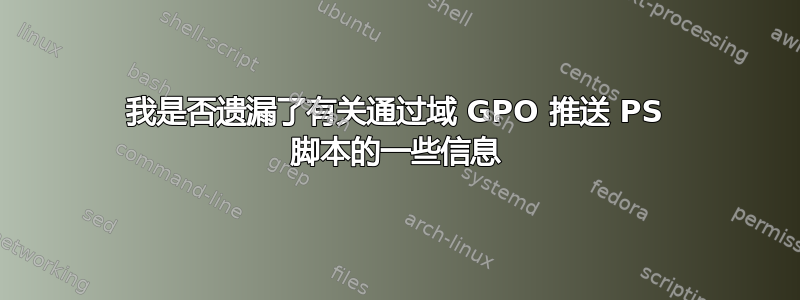 我是否遗漏了有关通过域 GPO 推送 PS 脚本的一些信息