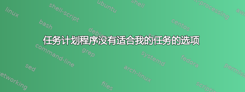 任务计划程序没有适合我的任务的选项