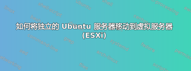 如何将独立的 Ubuntu 服务器移动到虚拟服务器 (ESXi)