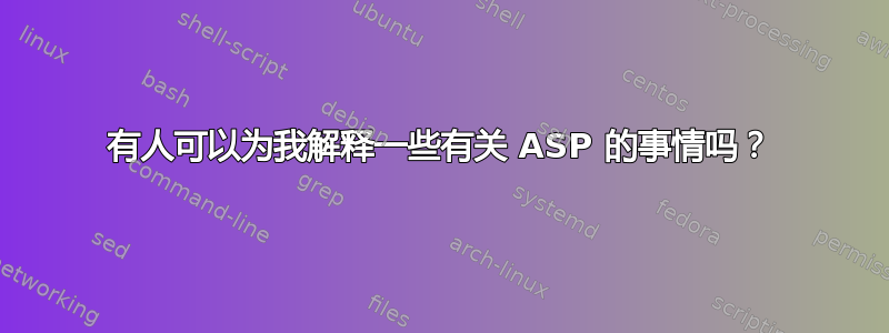 有人可以为我解释一些有关 ASP 的事情吗？