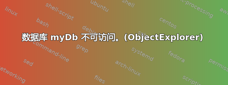 数据库 myDb 不可访问。(ObjectExplorer)