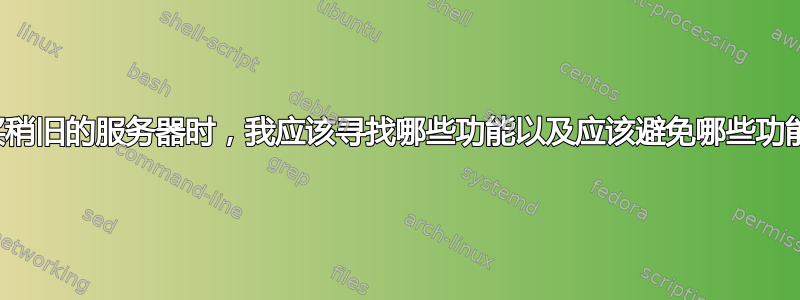 购买稍旧的服务器时，我应该寻找哪些功能以及应该避免哪些功能？