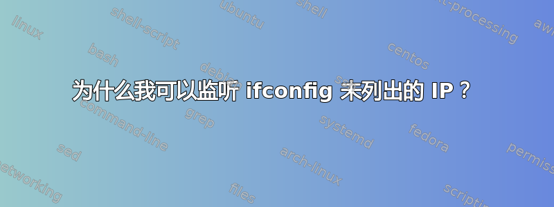 为什么我可以监听 ifconfig 未列出的 IP？