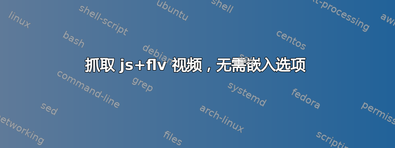 抓取 js+flv 视频，无需嵌入选项