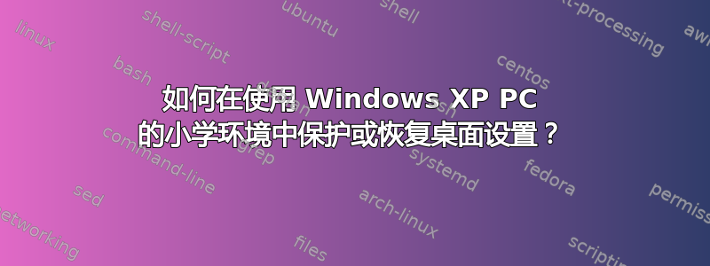 如何在使用 Windows XP PC 的小学环境中保护或恢复桌面设置？