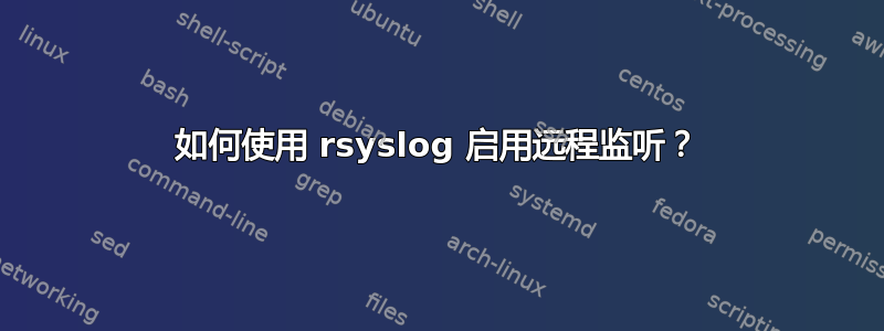 如何使用 rsyslog 启用远程监听？