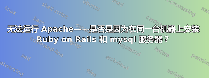 无法运行 Apache——是否是因为在同一台机器上安装 Ruby on Rails 和 mysql 服务器？