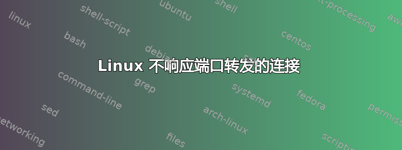 Linux 不响应端口转发的连接