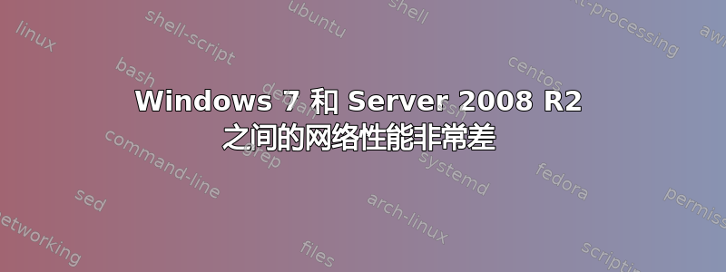 Windows 7 和 Server 2008 R2 之间的网络性能非常差