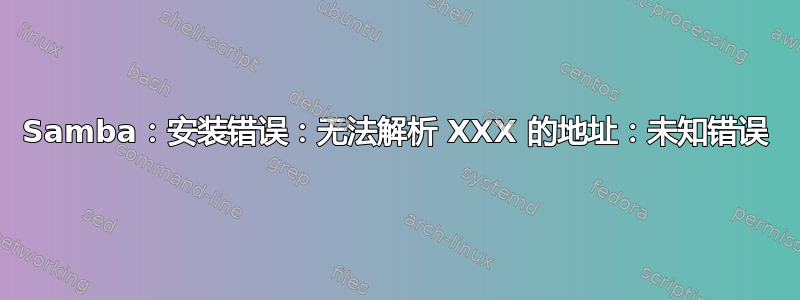 Samba：安装错误：无法解析 XXX 的地址：未知错误