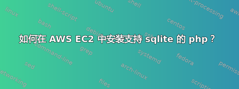 如何在 AWS EC2 中安装支持 sqlite 的 php？