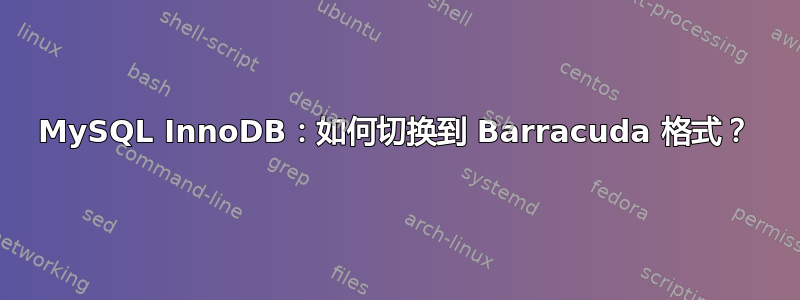 MySQL InnoDB：如何切换到 Barracuda 格式？